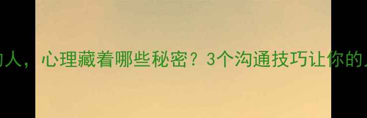 图片 🌟说话不留余地的人，心理藏着哪些秘密？3个沟通技巧让你的人际关系更和谐🌟