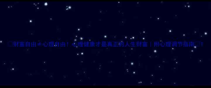 图片 🌟财富自由≠心理自由！心理健康才是真正的人生财富｜附心理调节指南🌟1