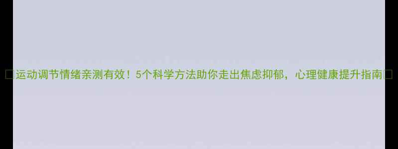 图片 🌟运动调节情绪亲测有效！5个科学方法助你走出焦虑抑郁，心理健康提升指南🌟