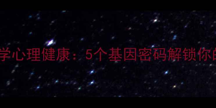 图片 🌟进化心理学｜科学心理健康：5个基因密码解锁你的情绪管理力🧠✨1