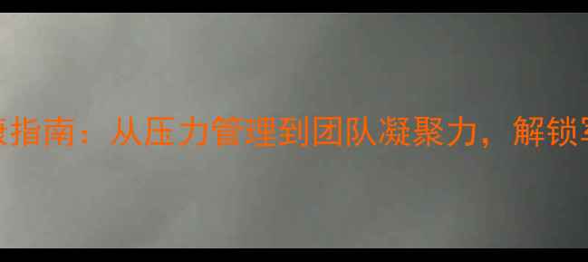 图片 🌟部队心理健康指南：从压力管理到团队凝聚力，解锁军人心理韧性💡