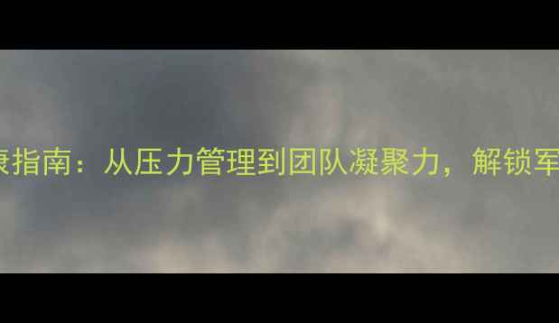图片 🌟部队心理健康指南：从压力管理到团队凝聚力，解锁军人心理韧性💡1