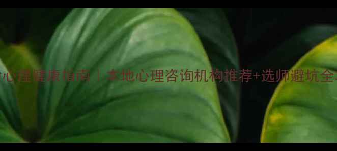 图片 🌟长沙心理健康指南｜本地心理咨询机构推荐+选师避坑全攻略🌟