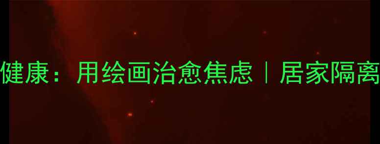 图片 🌟防疫期间心理健康：用绘画治愈焦虑｜居家隔离情绪调节指南🌟