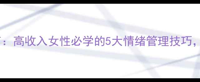 图片 🌟陈文茜心理健康教育：高收入女性必学的5大情绪管理技巧，从精英到幸福人生🌟1