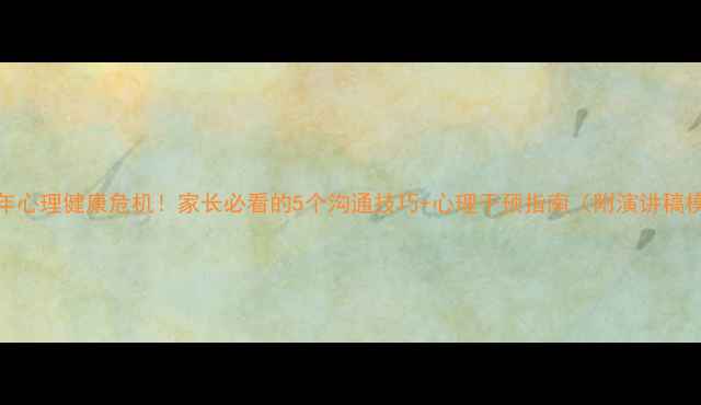 图片 🌟青少年心理健康危机！家长必看的5个沟通技巧+心理干预指南（附演讲稿模板）🌟