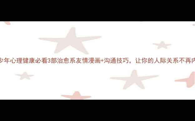 图片 🌟青少年心理健康必看3部治愈系友情漫画+沟通技巧，让你的人际关系不再内耗！
