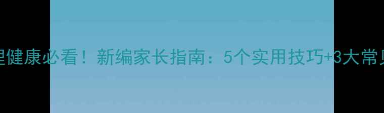 图片 🌟青少年心理健康必看！新编家长指南：5个实用技巧+3大常见误区避坑🌟