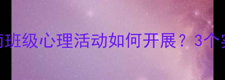 图片 🌟青少年心理健康指南班级心理活动如何开展？3个实用方案+专家支招🌱1