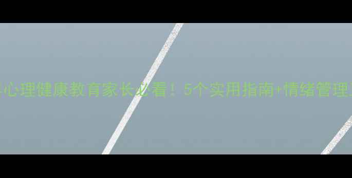 图片 🌟青少年心理健康教育家长必看！5个实用指南+情绪管理工具包🌟