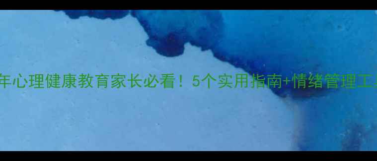 图片 🌟青少年心理健康教育家长必看！5个实用指南+情绪管理工具包🌟1