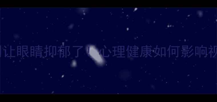 图片 🌟青少年护眼必看别让眼睛抑郁了！心理健康如何影响视力+科学矫正指南🔍