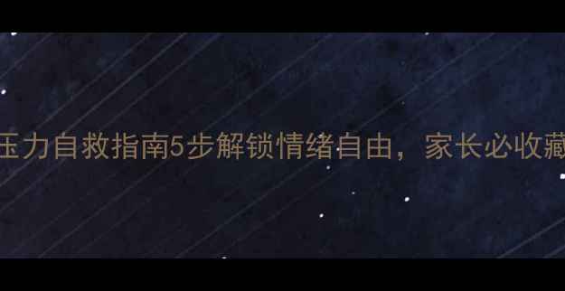 图片 🌟青春期心理压力自救指南5步解锁情绪自由，家长必收藏的沟通话术！