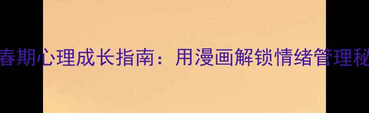 图片 🌟青春期心理成长指南：用漫画解锁情绪管理秘籍🌟