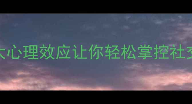 图片 🌟高情商人际交往指南5大心理效应让你轻松掌控社交场，提升职场幸福力💼1