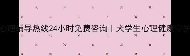 图片 🌟高校心理辅导热线24小时免费咨询｜大学生心理健康守护指南🌟