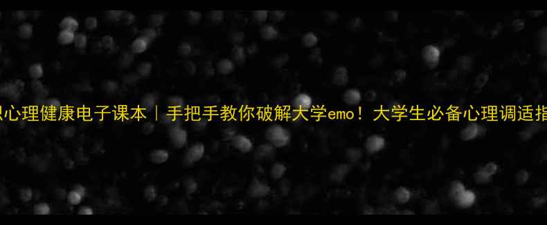 图片 🌟高职心理健康电子课本｜手把手教你破解大学emo！大学生必备心理调适指南💡1