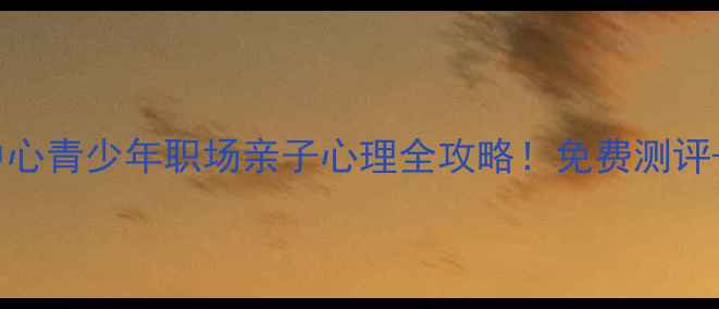 图片 🌟黄陂心理健康培训中心青少年职场亲子心理全攻略！免费测评+定制课程限时开放✨1