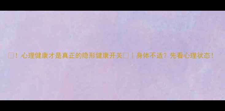 图片 🌟！心理健康才是真正的隐形健康开关💡｜身体不适？先看心理状态！
