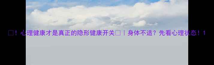 图片 🌟！心理健康才是真正的隐形健康开关💡｜身体不适？先看心理状态！1