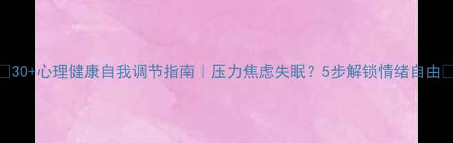 图片 🌱30+心理健康自我调节指南｜压力焦虑失眠？5步解锁情绪自由🌱