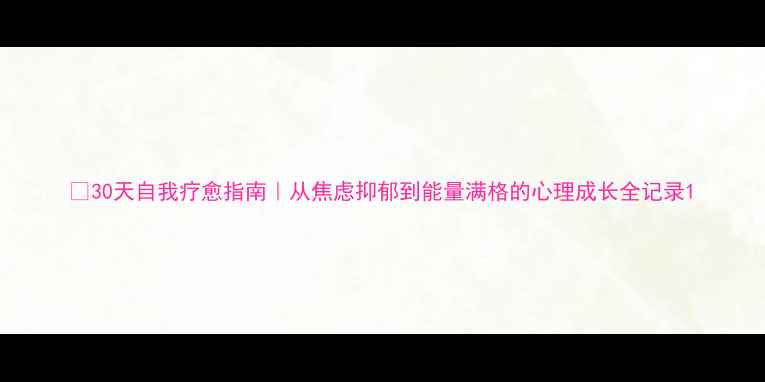 图片 🌱30天自我疗愈指南｜从焦虑抑郁到能量满格的心理成长全记录1