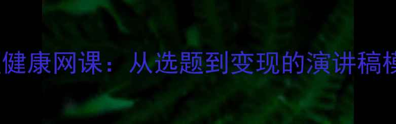 图片 🌱3步打造高转化心理健康网课：从选题到变现的演讲稿模板（附免费资源包）