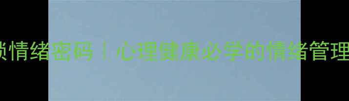 图片 🌱3步解锁情绪密码｜心理健康必学的情绪管理实操指南