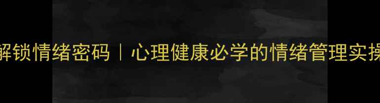 图片 🌱3步解锁情绪密码｜心理健康必学的情绪管理实操指南1