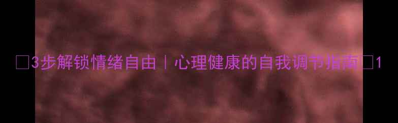 图片 🌱3步解锁情绪自由｜心理健康的自我调节指南✨1
