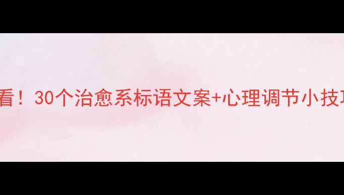 图片 🌱525心理健康日必看！30个治愈系标语文案+心理调节小技巧，让焦虑远离你！