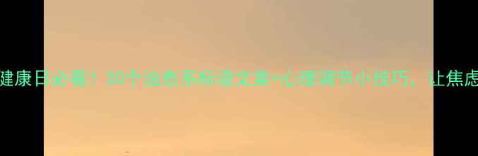 图片 🌱525心理健康日必看！30个治愈系标语文案+心理调节小技巧，让焦虑远离你！1