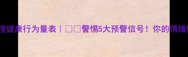图片 🌱5分钟自测心理健康行为量表｜⚠️警惕5大预警信号！你的情绪健康达标了吗？