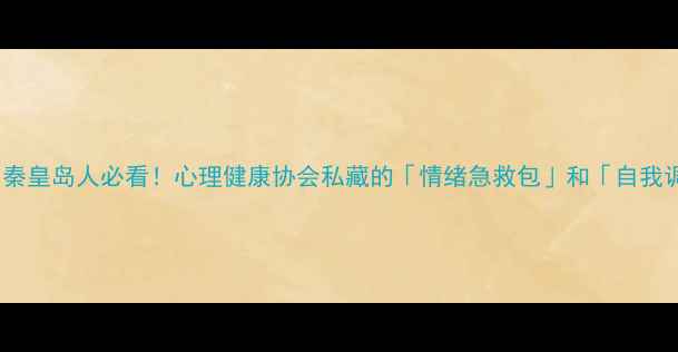 图片 🌱Part1｜秦皇岛人必看！心理健康协会私藏的「情绪急救包」和「自我调节指南」