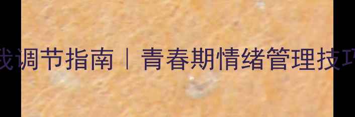 图片 🌱✨青春期心理健康自我调节指南｜青春期情绪管理技巧｜青少年心理调节方法