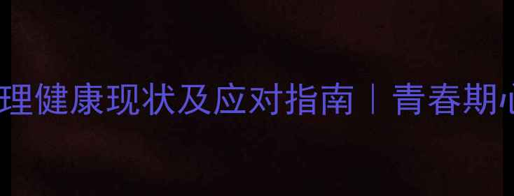 图片 🌱中学生心理健康现状及应对指南｜青春期心理问题全1