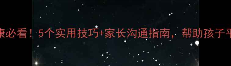 图片 🌱中小学心理健康必看！5个实用技巧+家长沟通指南，帮助孩子平稳度过青春期🌱