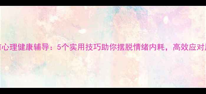 图片 🌱仓前心理健康辅导：5个实用技巧助你摆脱情绪内耗，高效应对压力💡