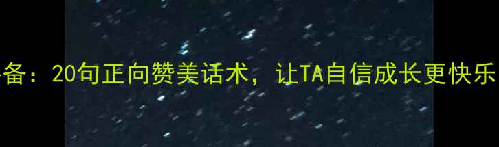 图片 🌱儿童心理健康必备：20句正向赞美话术，让TA自信成长更快乐！｜亲子沟通指南