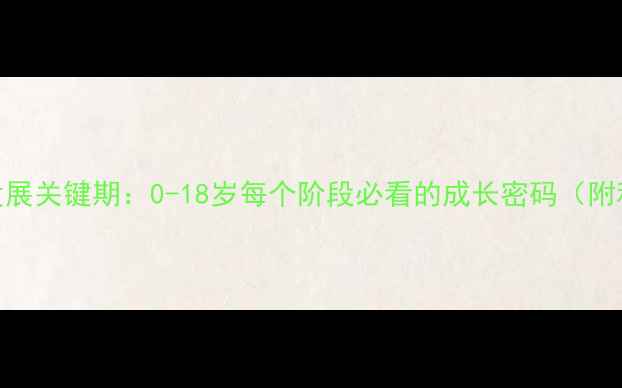 图片 🌱儿童心理学发展关键期：0-18岁每个阶段必看的成长密码（附科学养育指南）