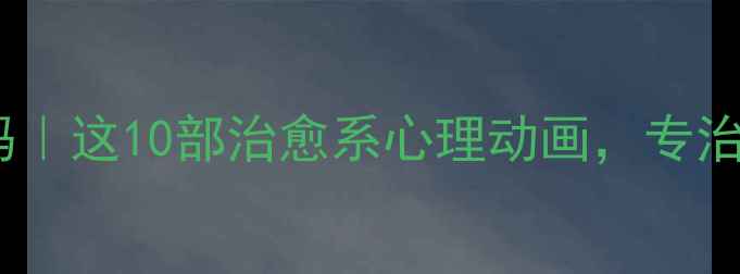 图片 🌱动画里的情绪密码｜这10部治愈系心理动画，专治青少年情绪内耗🌱1