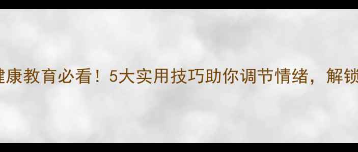图片 🌱大学生心理健康教育必看！5大实用技巧助你调节情绪，解锁高效学习模式1