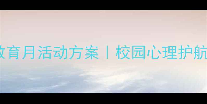 图片 🌱大学生心理健康教育月活动方案｜校园心理护航指南+全套执行模板