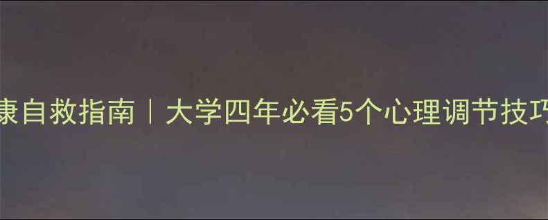 图片 🌱大学生心理健康自救指南｜大学四年必看5个心理调节技巧（附免费资源）