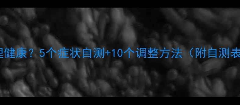 图片 🌱如何快速自测心理健康？5个症状自测+10个调整方法（附自测表）｜心理健康科普1