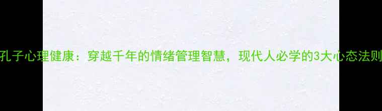 图片 🌱孔子心理健康：穿越千年的情绪管理智慧，现代人必学的3大心态法则💡