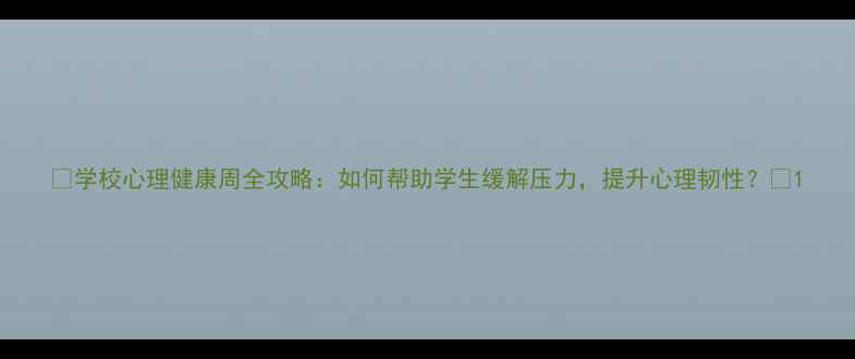 图片 🌱学校心理健康周全攻略：如何帮助学生缓解压力，提升心理韧性？🌱1
