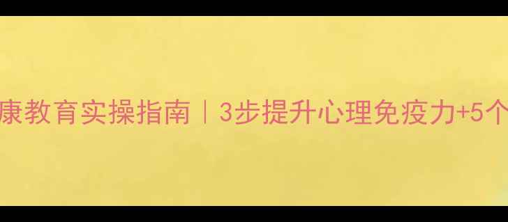 图片 🌱学生党必看心理健康教育实操指南｜3步提升心理免疫力+5个实用工具（附案例）
