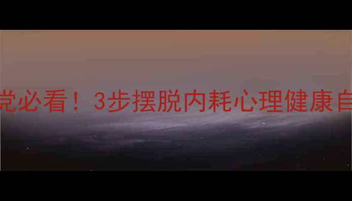图片 🌱学生党必看！3步摆脱内耗心理健康自救指南