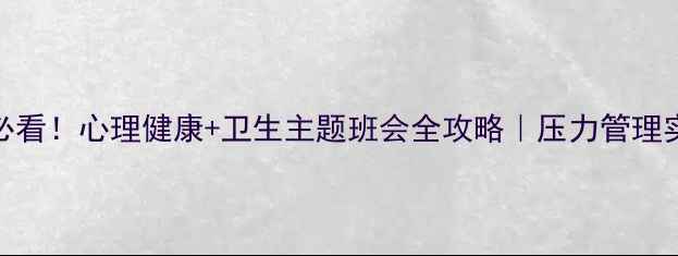 图片 🌱学生党必看！心理健康+卫生主题班会全攻略｜压力管理实用指南💡